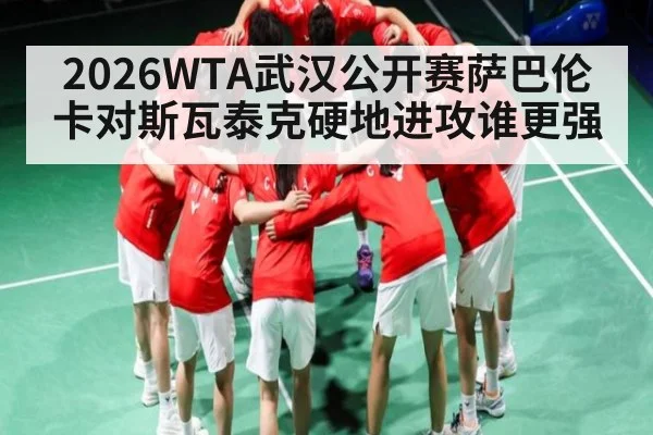2026WTA武汉公开赛萨巴伦卡对斯瓦泰克硬地进攻谁更强