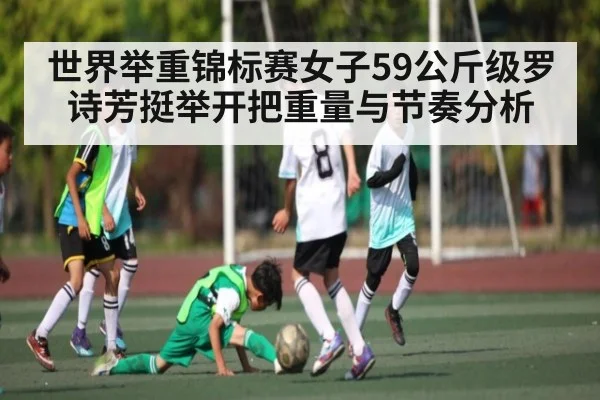 世界举重锦标赛女子59公斤级罗诗芳挺举开把重量与节奏分析