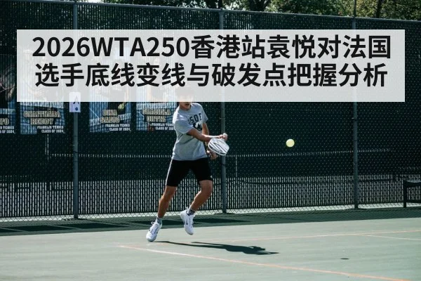 2026WTA250香港站袁悦对法国选手底线变线与破发点把握分析