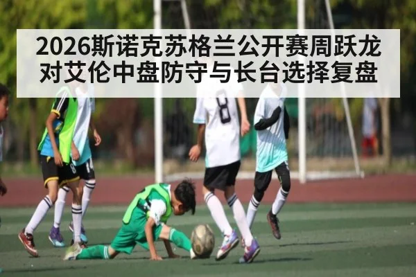 2026斯诺克苏格兰公开赛周跃龙对艾伦中盘防守与长台选择复盘